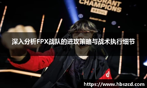 深入分析FPX战队的进攻策略与战术执行细节