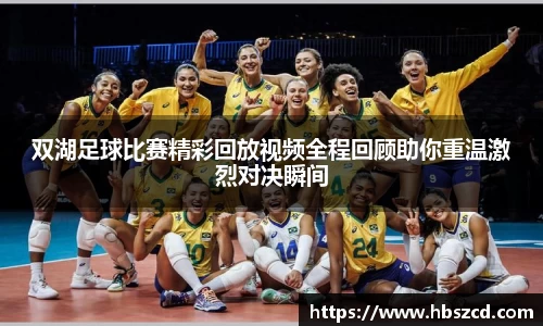 双湖足球比赛精彩回放视频全程回顾助你重温激烈对决瞬间