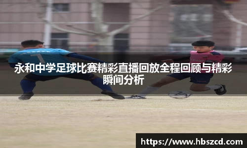 永和中学足球比赛精彩直播回放全程回顾与精彩瞬间分析
