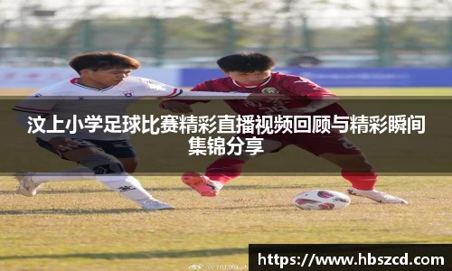汶上小学足球比赛精彩直播视频回顾与精彩瞬间集锦分享
