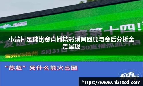 小端村足球比赛直播精彩瞬间回顾与赛后分析全景呈现