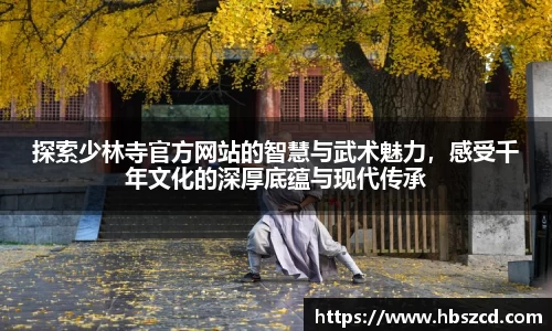 探索少林寺官方网站的智慧与武术魅力，感受千年文化的深厚底蕴与现代传承
