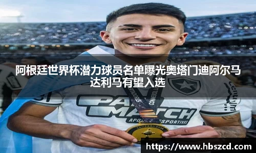 阿根廷世界杯潜力球员名单曝光奥塔门迪阿尔马达利马有望入选